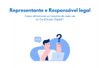 Representante e Responsável legal: Como diferenciar as funções de cada um no certificado digital?