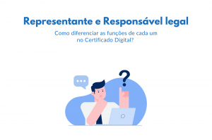 Representante e Responsável legal: Como diferenciar as funções de cada um no certificado digital?